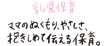 乳児保育　ママのぬくもり、やさしさ、抱きしめて伝える保育。